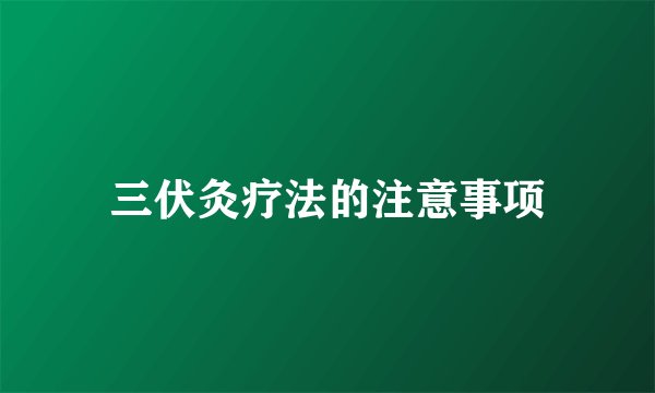 三伏灸疗法的注意事项