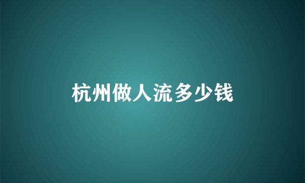 杭州做人流多少钱