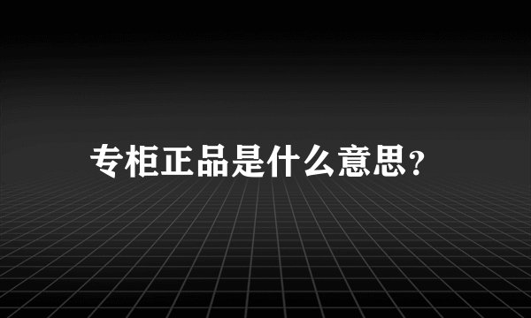 专柜正品是什么意思？