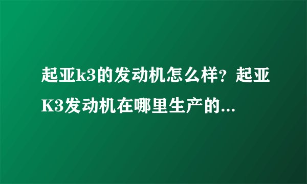起亚k3的发动机怎么样？起亚K3发动机在哪里生产的，质量怎么样