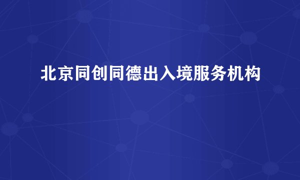 北京同创同德出入境服务机构