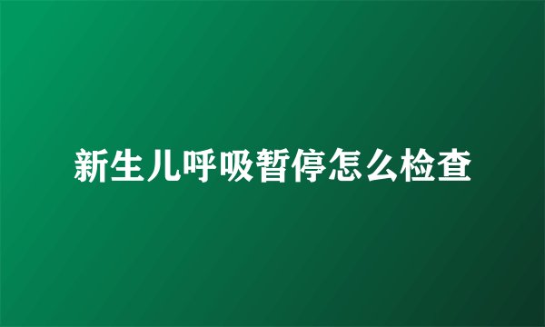 新生儿呼吸暂停怎么检查