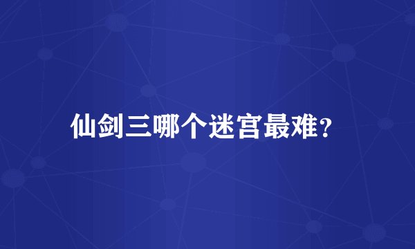 仙剑三哪个迷宫最难？