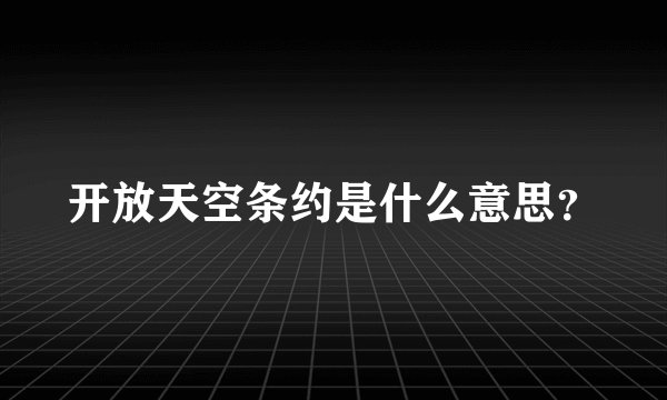开放天空条约是什么意思？