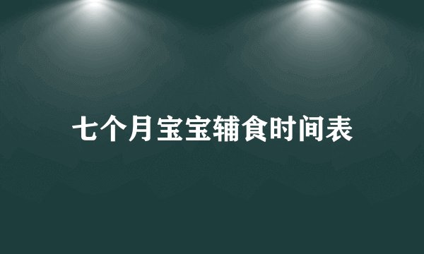七个月宝宝辅食时间表