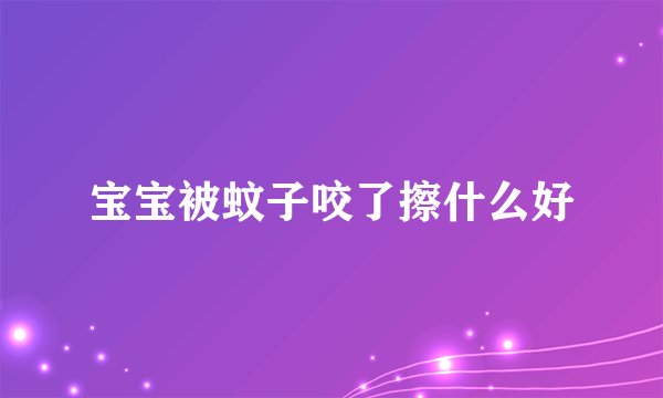 宝宝被蚊子咬了擦什么好
