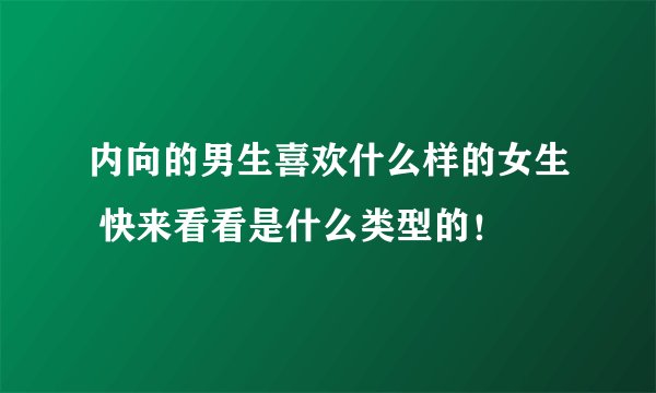 内向的男生喜欢什么样的女生 快来看看是什么类型的！