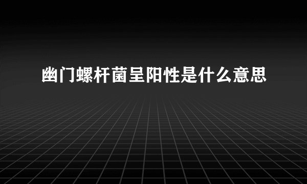 幽门螺杆菌呈阳性是什么意思