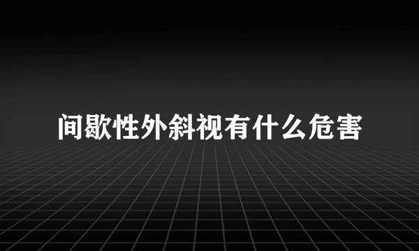 间歇性外斜视有什么危害
