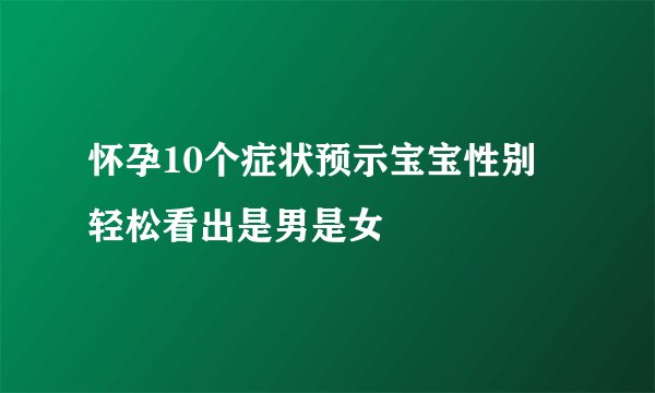怀孕10个症状预示宝宝性别  轻松看出是男是女