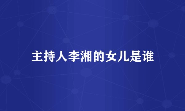 主持人李湘的女儿是谁