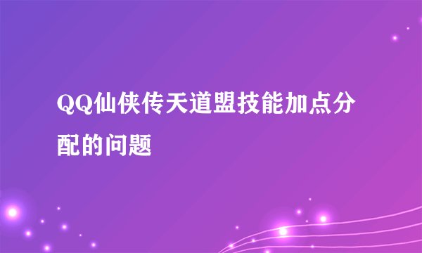 QQ仙侠传天道盟技能加点分配的问题