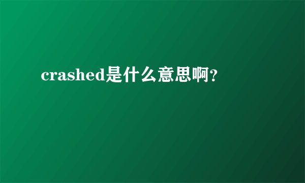 crashed是什么意思啊?