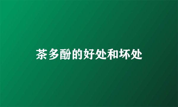 茶多酚的好处和坏处