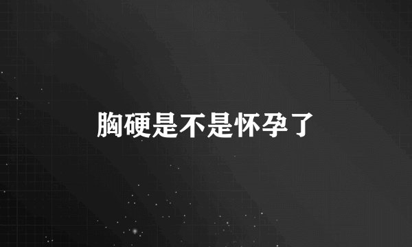胸硬是不是怀孕了