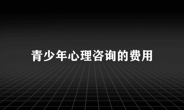 青少年心理咨询的费用