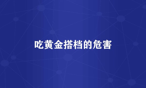 吃黄金搭档的危害