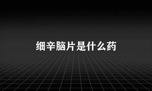 细辛脑片是什么药