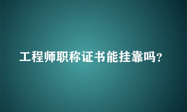 工程师职称证书能挂靠吗？