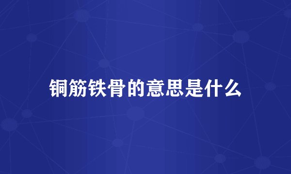 铜筋铁骨的意思是什么