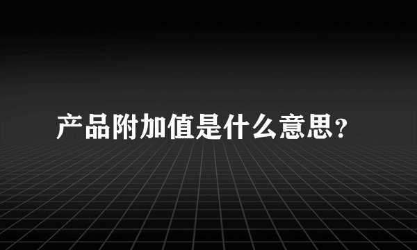 产品附加值是什么意思?