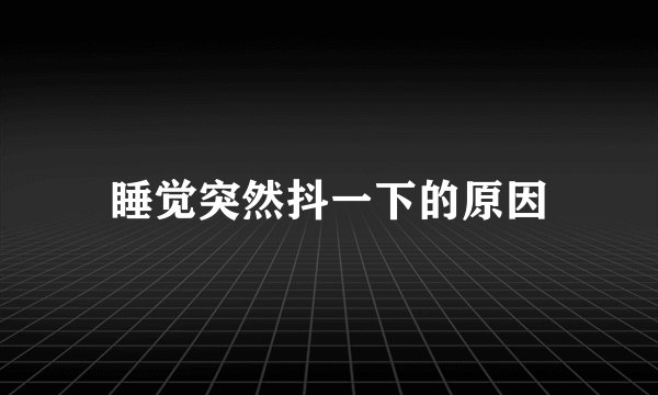 睡觉突然抖一下的原因