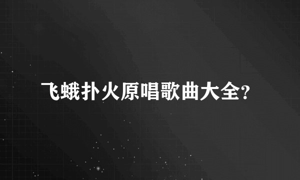飞蛾扑火原唱歌曲大全?