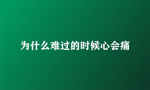 为什么难过的时候心会痛