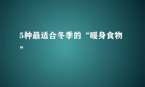 5种最适合冬季的“暖身食物”