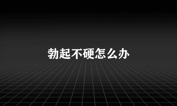 勃起不硬怎么办