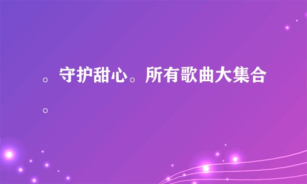 。守护甜心。所有歌曲大集合。