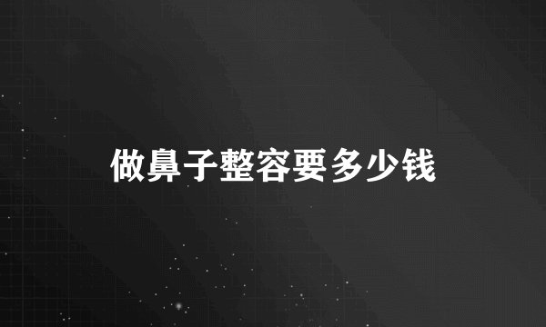 做鼻子整容要多少钱