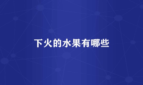 下火的水果有哪些