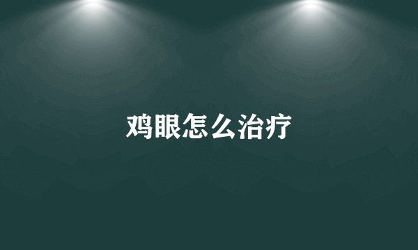 鸡眼怎么治疗
