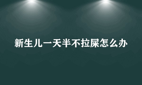 新生儿一天半不拉屎怎么办