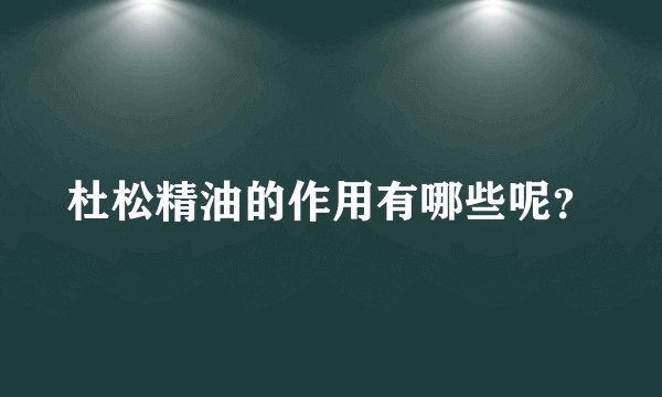杜松精油的作用有哪些呢？