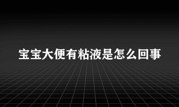 宝宝大便有粘液是怎么回事