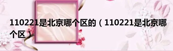 110221是北京哪个区的（110221是北京哪个区）