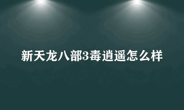 新天龙八部3毒逍遥怎么样