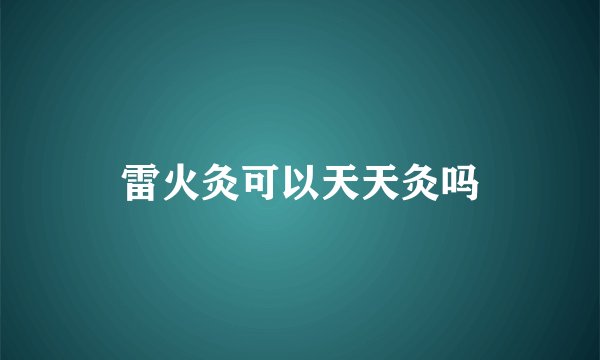 雷火灸可以天天灸吗