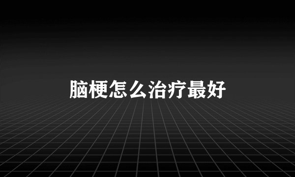 脑梗怎么治疗最好