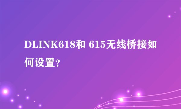 DLINK618和 615无线桥接如何设置？
