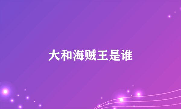 大和海贼王是谁