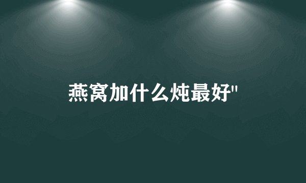 燕窝加什么炖最好