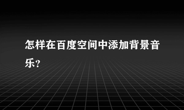 怎样在百度空间中添加背景音乐？