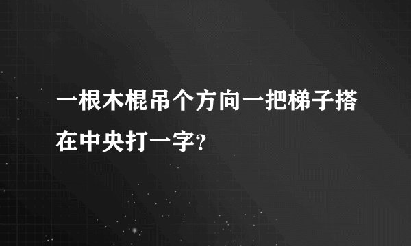 一根木棍吊个方向一把梯子搭在中央打一字?