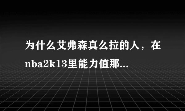 为什么艾弗森真么拉的人,在nba2k13里能力值那么高???