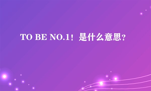 TO BE NO.1！是什么意思？