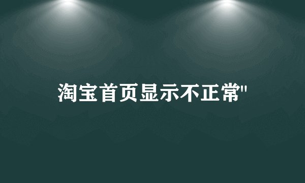 淘宝首页显示不正常