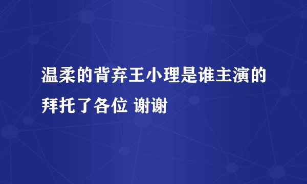 温柔的背弃王小理是谁主演的拜托了各位 谢谢